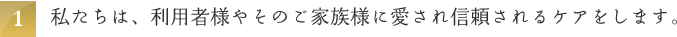 私たちは、利用者様やそのご家族様に愛され信頼されるケアをします。